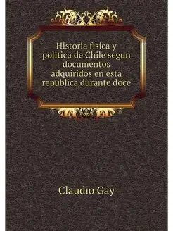 Historia fisica y politica de Chile s