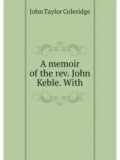 A memoir of the rev. John Keble. With