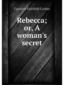 Rebecca or, A woman's secret