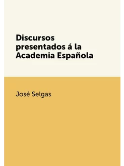 Discursos presentados á la Academia Española