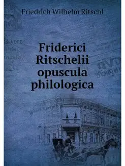 Friderici Ritschelii opuscula philolo