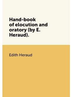 Hand-book of elocution and oratory (by E. Heraud)