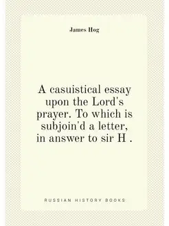 A casuistical essay upon the Lord's prayer. To which