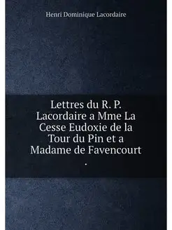 Lettres du R. P. Lacordaire a Mme La Cesse Eudoxie d