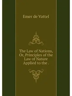 The Law of Nations, Or, Principles of