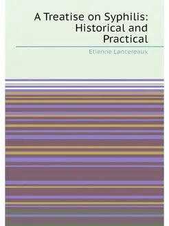 A Treatise on Syphilis Historical and Practical