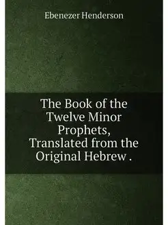 The Book of the Twelve Minor Prophets, Translated fr