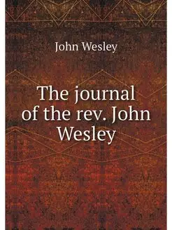 The journal of the rev. John Wesley