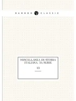 MIscellanea di storia italiana. 3a serie. 13