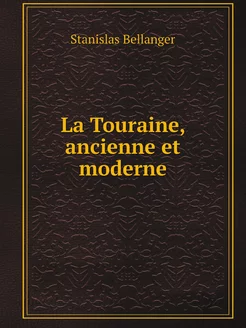 La Touraine, ancienne et moderne