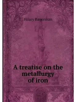 A treatise on the metallurgy of iron