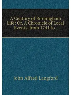 A Century of Birmingham Life Or, A C