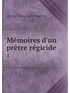 Memoires d'un pretre regicide . 1