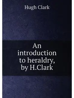 An introduction to heraldry, by H.Clark