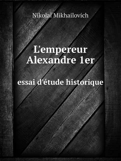 L'empereur Alexandre 1er. essai d'étu