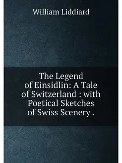 The Legend of Einsidlin A Tale of Switzerland wit