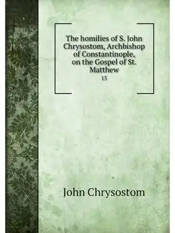 The homilies of S. John Chrysostom, A