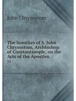 The homilies of S. John Chrysostom, A