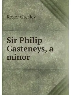 Sir Philip Gasteneys, a minor