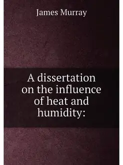 A dissertation on the influence of heat and humidity