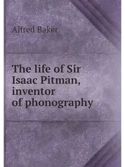 The life of Sir Isaac Pitman, invento