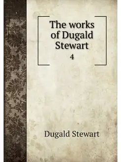 The works of Dugald Stewart. 4