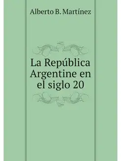 La Republica Argentine en el siglo 20