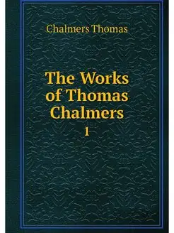 The Works of Thomas Chalmers. 1