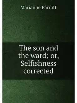 The son and the ward or, Selfishness corrected