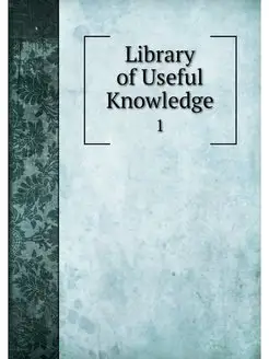 Library of Useful Knowledge. 1