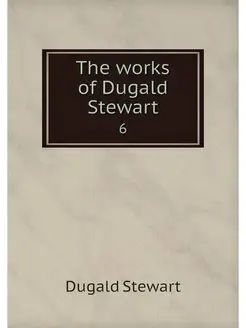 The works of Dugald Stewart. 6