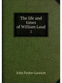 The life and times of William Laud. 2