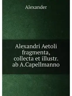 Alexandri Aetoli fragmenta, collecta et illustr. ab