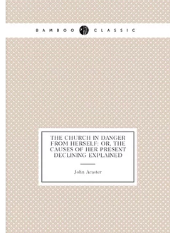 The Church in danger from herself or, the causes of