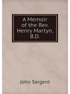 A Memoir of the Rev. Henry Martyn, B.D