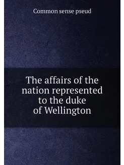 The affairs of the nation represented to the duke of