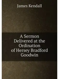 A Sermon Delivered at the Ordination of Hersey Bradf