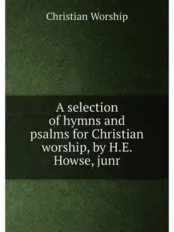 A selection of hymns and psalms for Christian worshi