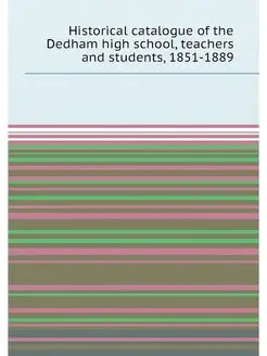 Historical catalogue of the Dedham high school, teac