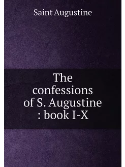 The confessions of S. Augustine book I-X