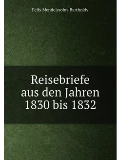 Reisebriefe aus den Jahren 1830 bis 1832