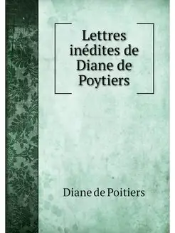 Lettres inedites de Diane de Poytiers