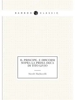 Il principe, e discorsi sopra la prima deca di Tito