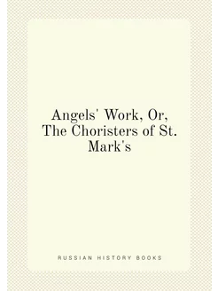 Angels' Work, Or, The Choristers of St. Mark's