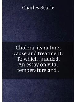 Cholera, its nature, cause and treatment. To which i