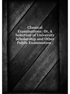 Classical Examinations Or, A Selecti