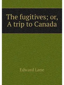 The fugitives or, A trip to Canada