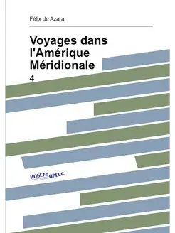 Voyages dans l'Amérique Méridionale. 4