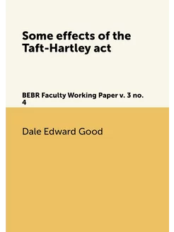 Some effects of the Taft-Hartley act. BEBR Faculty W