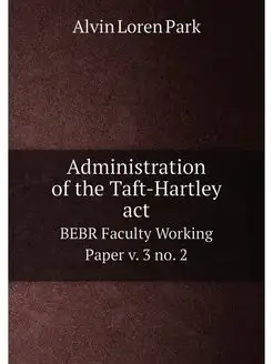 Administration of the Taft-Hartley act. BEBR Faculty